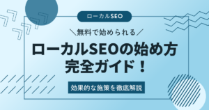 ローカルSEOの始め方完全ガイド！効果的な施策を徹底解説